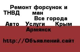 Ремонт форсунок и ТНВД Man (ман) TGA, TGL, TGS, TGM, TGX - Все города Авто » Услуги   . Крым,Армянск